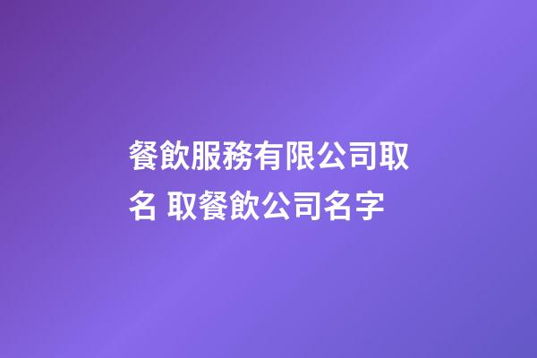 餐飲服務有限公司取名 取餐飲公司名字-第1張-公司起名-玄機派